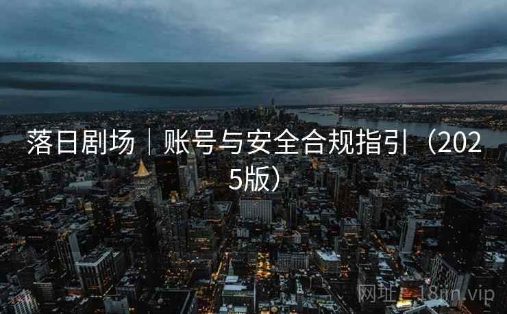 落日剧场｜账号与安全合规指引（2025版）