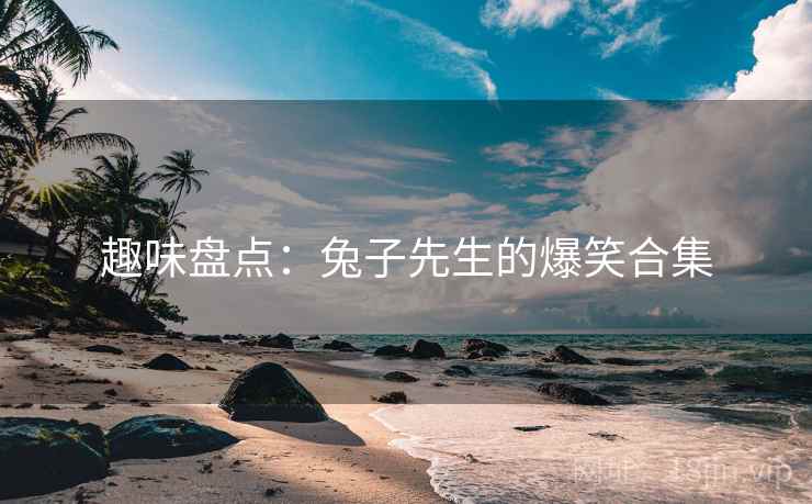 趣味盘点:兔子先生的爆笑合集