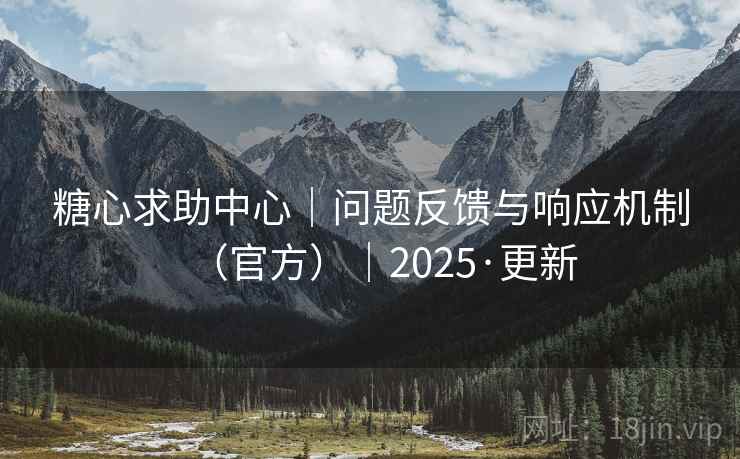 糖心求助中心|问题反馈与响应机制(官方)|2025·更新 第2张 糖心求助中心|问题反馈与响应机制(官方)|2025·更新 第2张