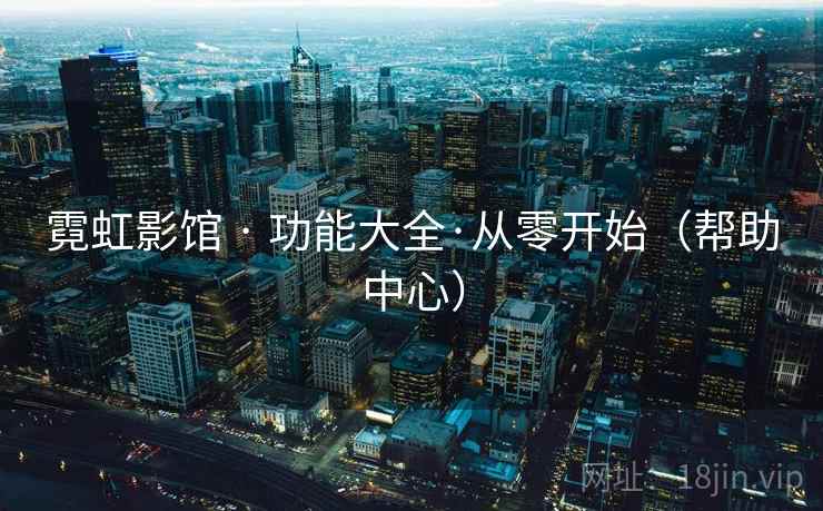 霓虹影馆 · 功能大全·从零开始(帮助中心) 第2张 霓虹影馆 · 功能大全·从零开始(帮助中心) 第2张