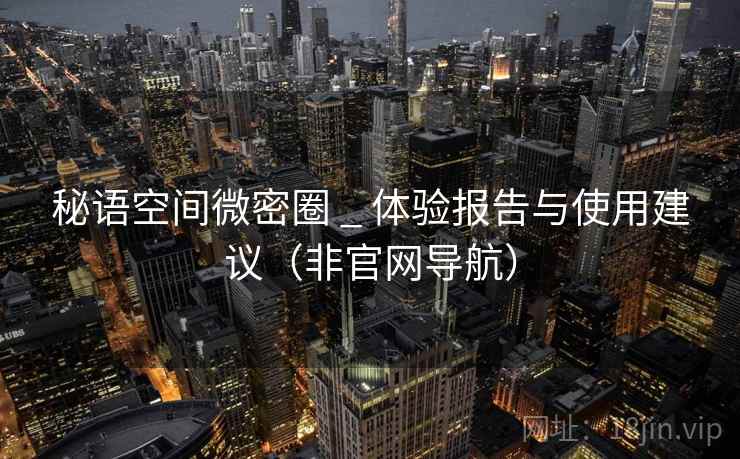 秘语空间微密圈 _ 体验报告与使用建议(非官网导航) 第1张 秘语空间微密圈 _ 体验报告与使用建议(非官网导航) 第1张