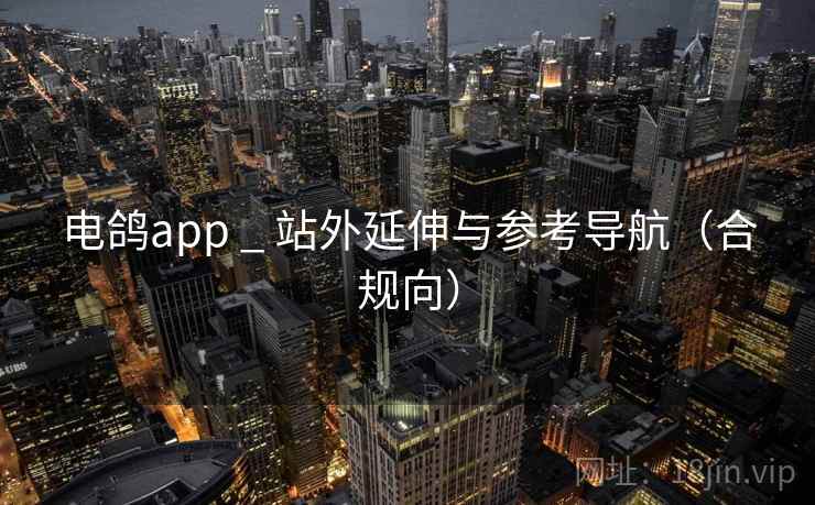 电鸽app _ 站外延伸与参考导航（合规向）