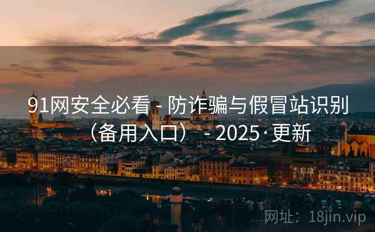 91网安全必看 - 防诈骗与假冒站识别(备用入口) 2025·更新 第1张 91网安全必看 - 防诈骗与假冒站识别(备用入口) 2025·更新 第1张
