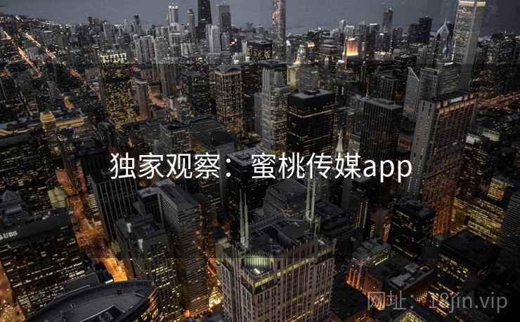 独家观察：蜜桃传媒app