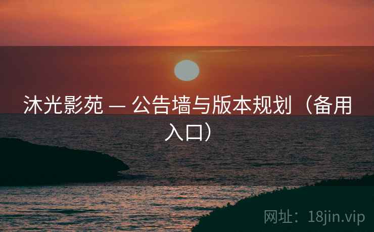 沐光影苑 — 公告墙与版本规划(备用入口)