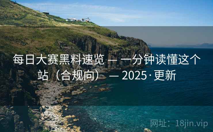每日大赛黑料速览 — 一分钟读懂这个站(合规向) — 2025·更新