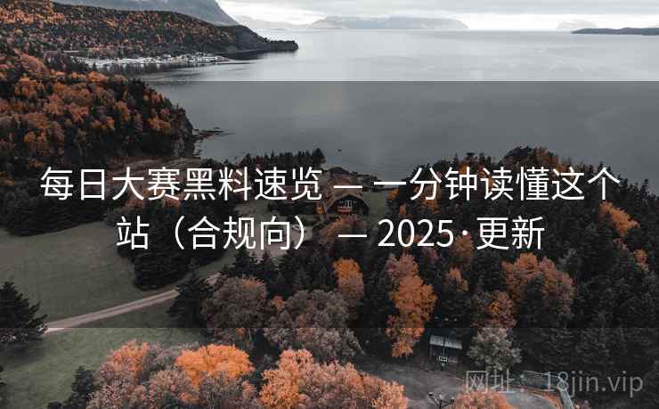 每日大赛黑料速览 — 一分钟读懂这个站(合规向) — 2025·更新