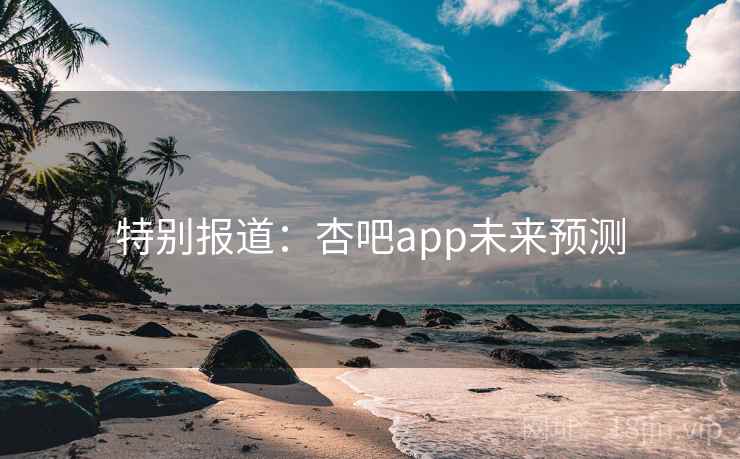 特别报道:杏吧app未来预测