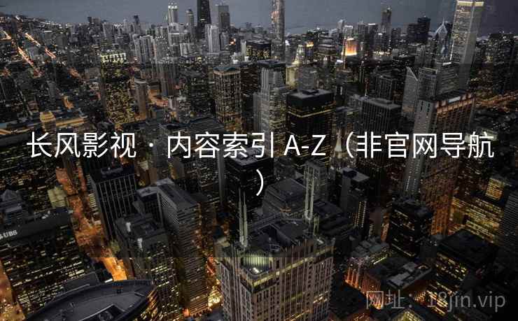 长风影视 · 内容索引 A-Z(非官网导航)
