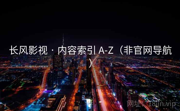 长风影视 · 内容索引 A-Z(非官网导航)