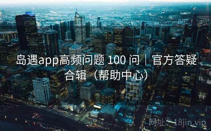 岛遇app高频问题 100 问｜官方答疑合辑（帮助中心）