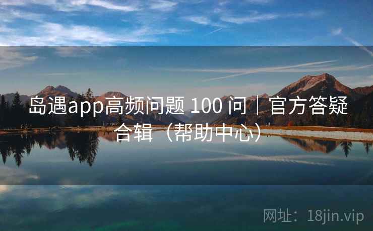岛遇app高频问题 100 问｜官方答疑合辑（帮助中心）