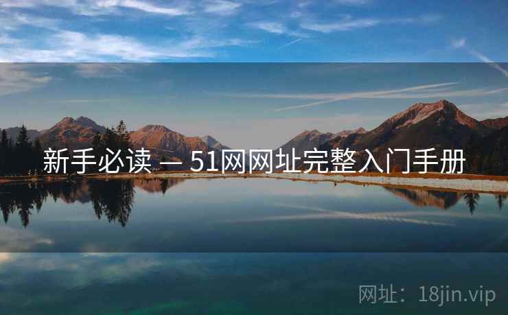 新手必读 — 51网网址完整入门手册