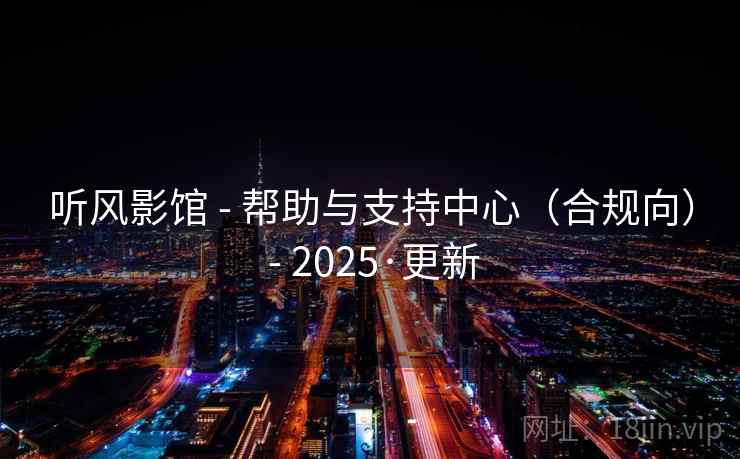 听风影馆 - 帮助与支持中心（合规向） - 2025·更新