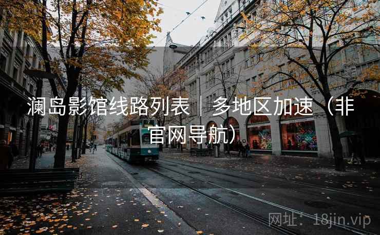 澜岛影馆线路列表|多地区加速(非官网导航)