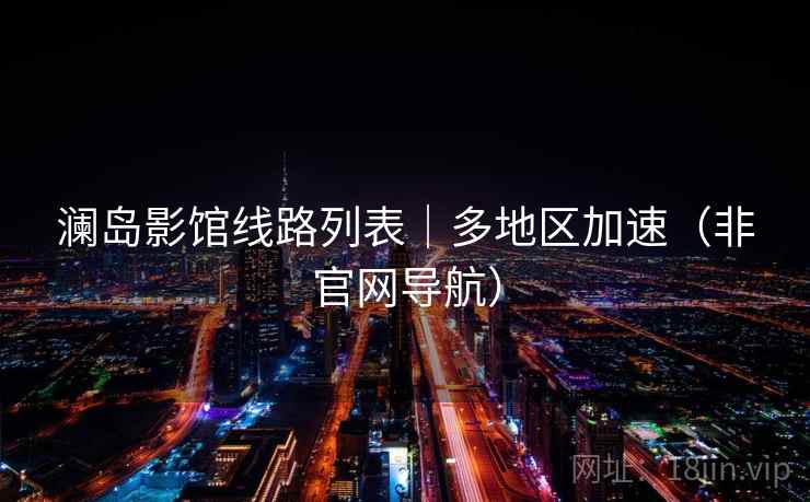 澜岛影馆线路列表|多地区加速(非官网导航)