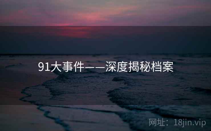 91大事件——深度揭秘档案