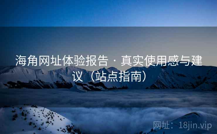 海角网址体验报告 · 真实使用感与建议(站点指南)