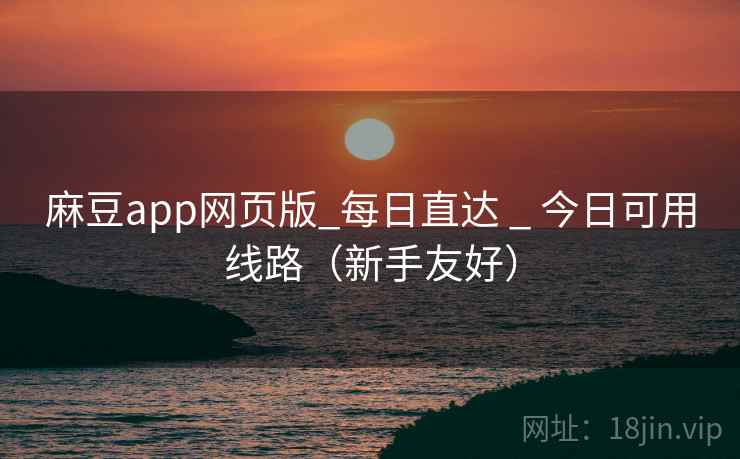 麻豆app网页版_每日直达 _ 今日可用线路（新手友好）