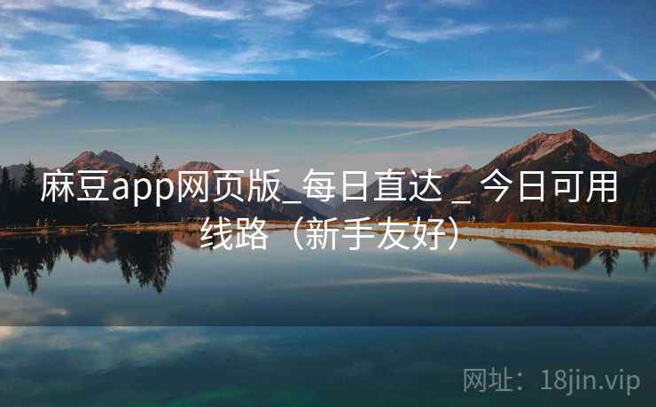 麻豆app网页版_每日直达 _ 今日可用线路（新手友好）
