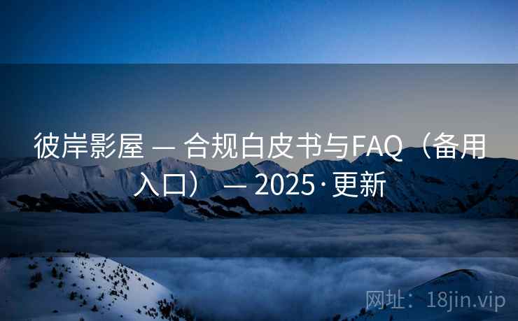 彼岸影屋 — 合规白皮书与FAQ(备用入口) — 2025·更新