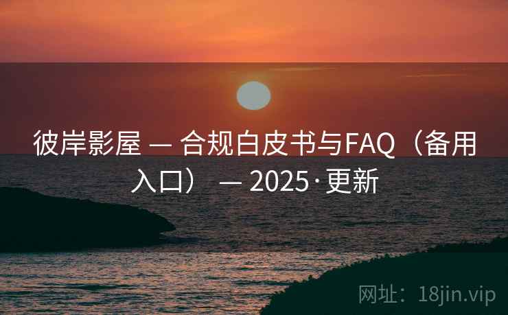 彼岸影屋 — 合规白皮书与FAQ(备用入口) — 2025·更新