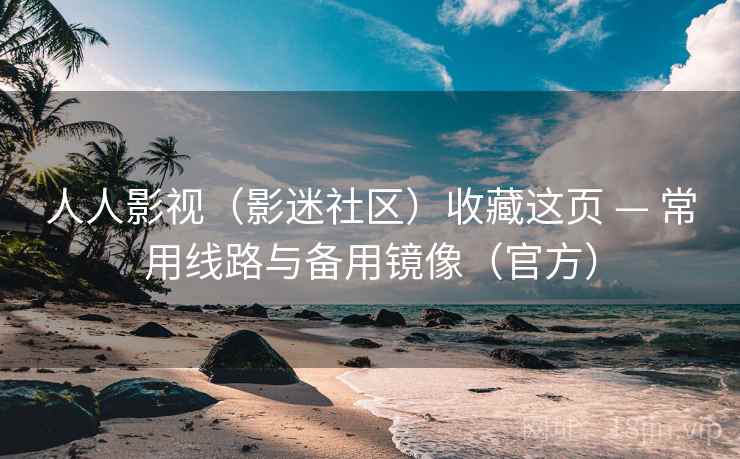 人人影视（影迷社区）收藏这页 — 常用线路与备用镜像（官方）