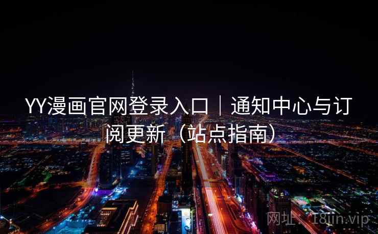 YY漫画官网登录入口|通知中心与订阅更新(站点指南)