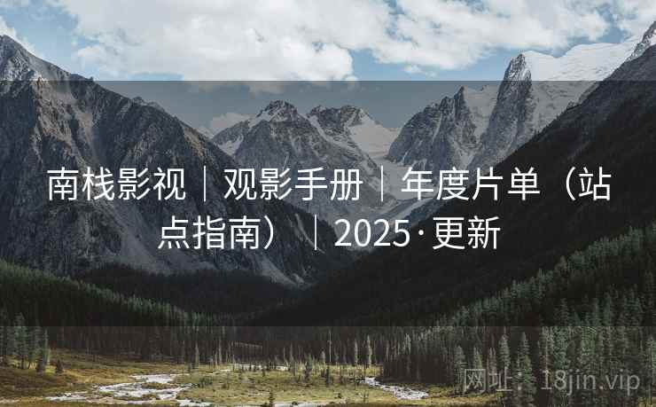 南栈影视｜观影手册｜年度片单（站点指南）｜2025·更新