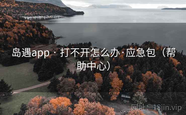 岛遇app · 打不开怎么办·应急包（帮助中心）