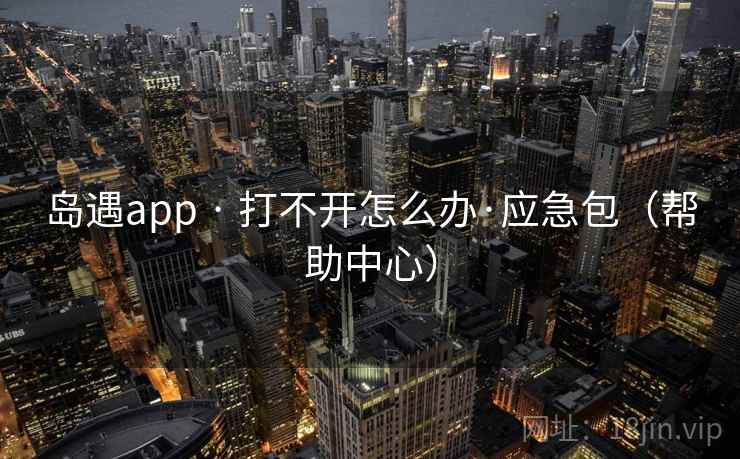 岛遇app · 打不开怎么办·应急包（帮助中心）