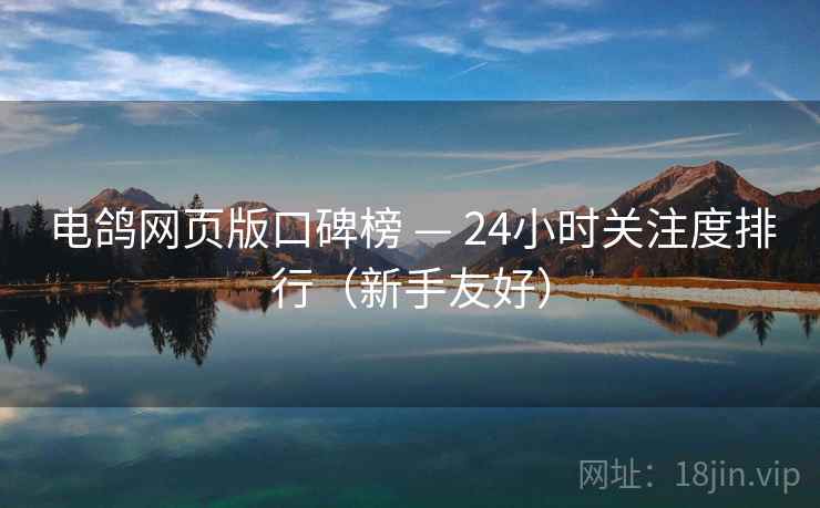 电鸽网页版口碑榜 — 24小时关注度排行（新手友好）