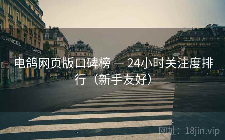 电鸽网页版口碑榜 — 24小时关注度排行（新手友好）