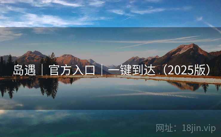 岛遇|官方入口|一键到达(2025版)