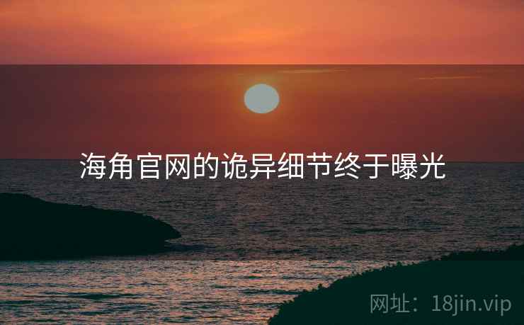 海角官网的诡异细节终于曝光