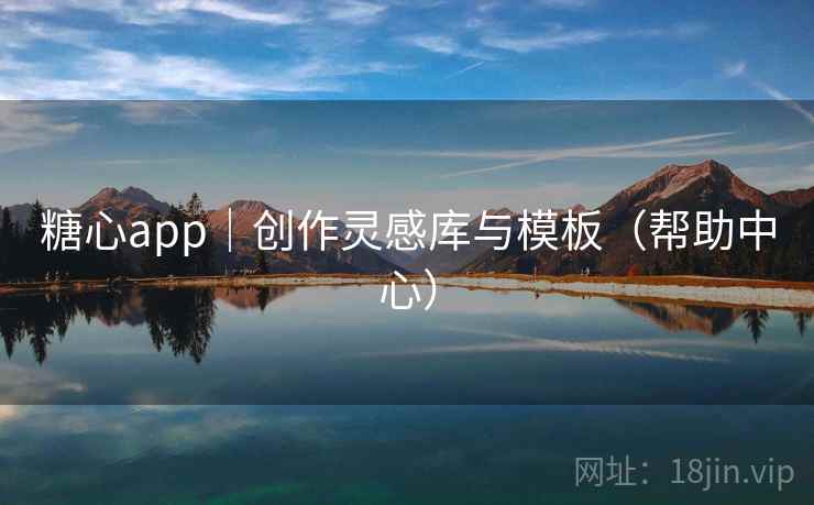 糖心app|创作灵感库与模板(帮助中心)