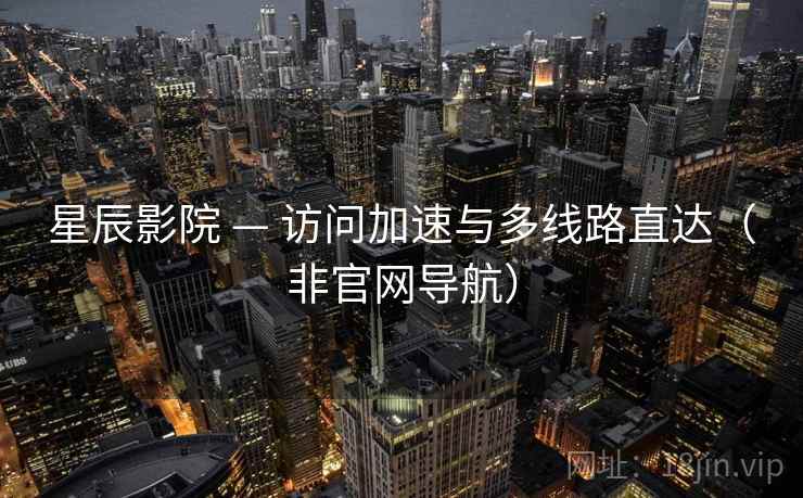 星辰影院 — 访问加速与多线路直达(非官网导航)