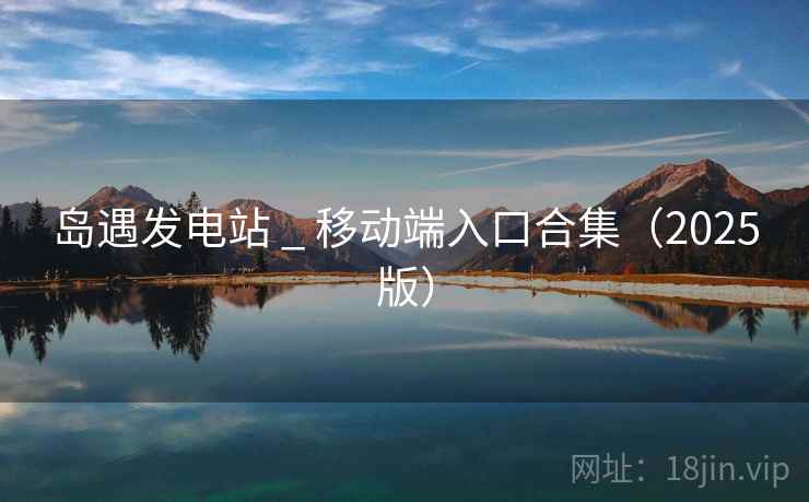 岛遇发电站 _ 移动端入口合集（2025版）