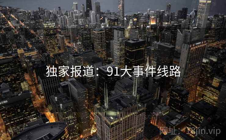 独家报道:91大事件线路