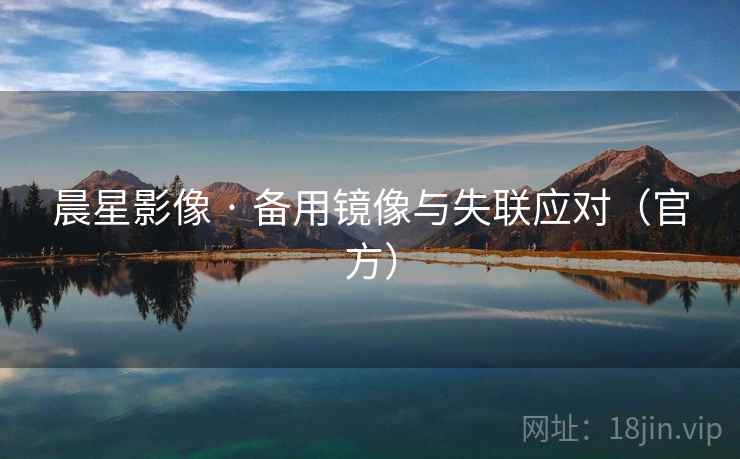 晨星影像 · 备用镜像与失联应对(官方)