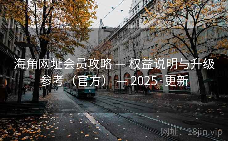 海角网址会员攻略 — 权益说明与升级参考(官方) — 2025·更新